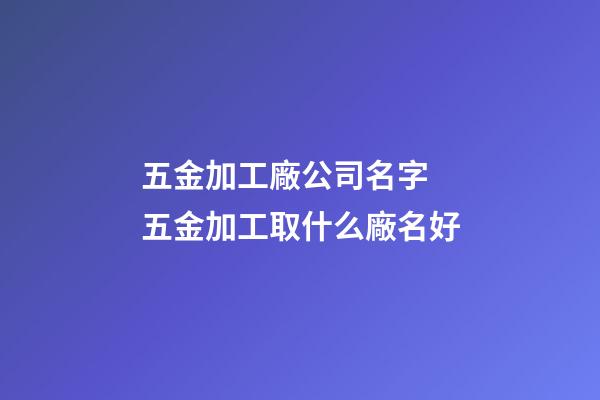 五金加工廠公司名字 五金加工取什么廠名好-第1張-公司起名-玄機派